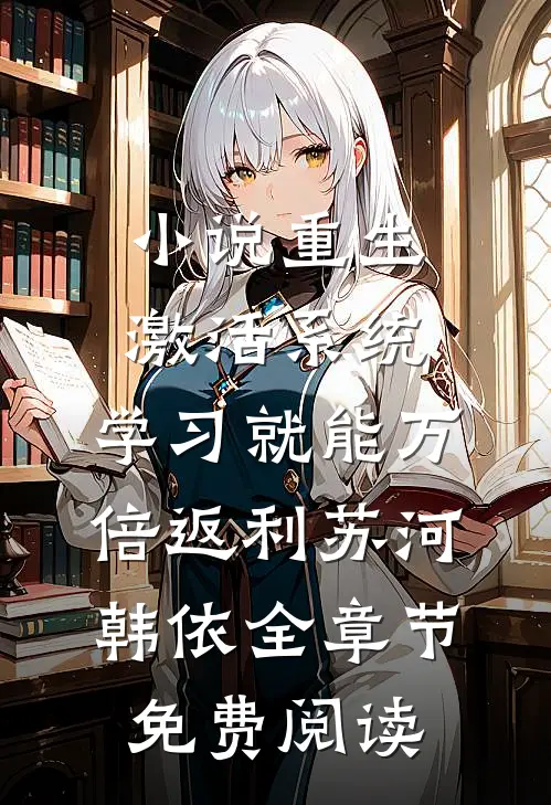 小说重生激活系统，学习就能万倍返利苏河韩依全章节免费阅读