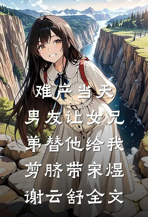 难产当天，男友让女兄弟替他给我剪脐带宋煜谢云舒全文