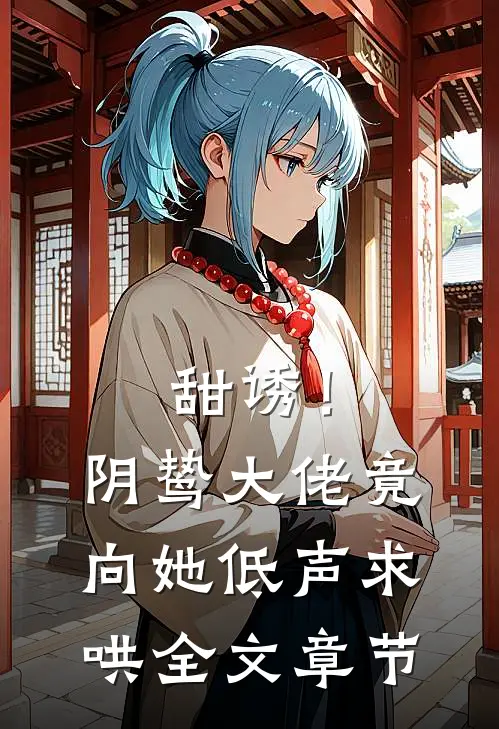 甜诱！阴鸷大佬竟向她低声求哄全文章节