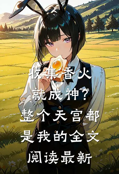 收集香火就成神？整个天宫都是我的全文阅读最新