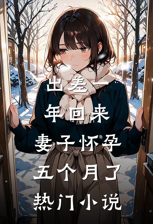 出差一年回来，妻子怀孕五个月了热门小说