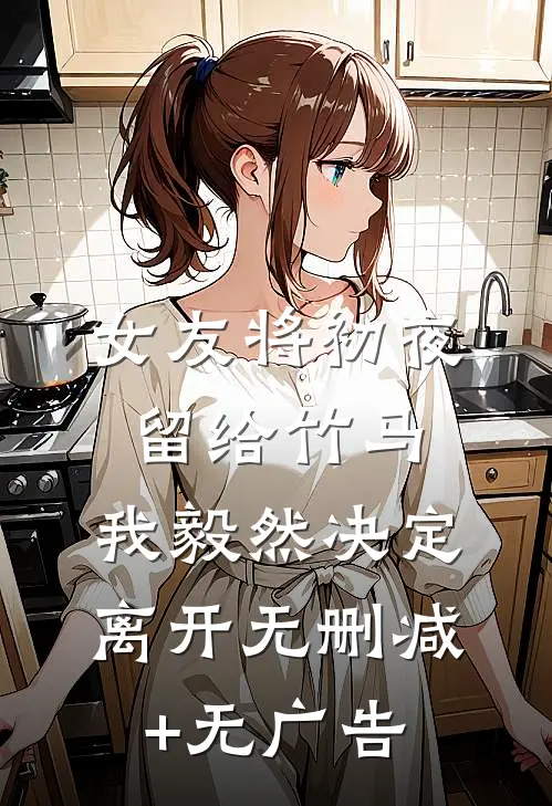 女友将初夜留给竹马，我毅然决定离开无删减+无广告