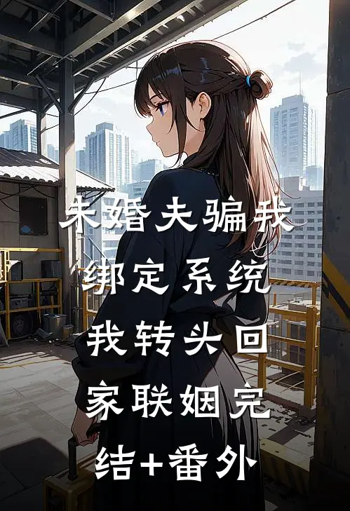 未婚夫骗我绑定系统，我转头回家联姻完结+番外