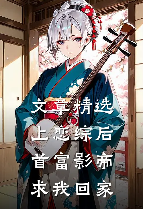 文章精选上恋综后，首富影帝求我回家