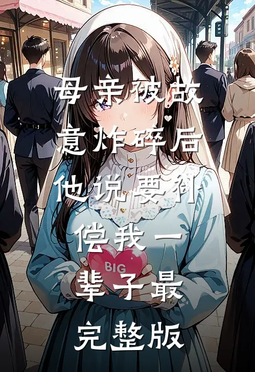 母亲被故意炸碎后，他说要补偿我一辈子最完整版