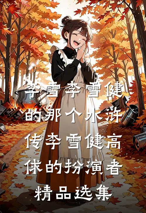 李雪李雪健的那个水浒传李雪健高俅的扮演者精品选集