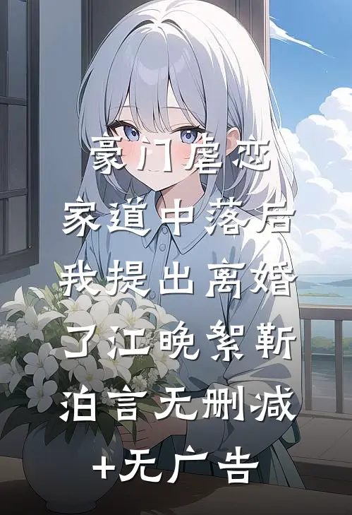 豪门虐恋：家道中落后我提出离婚了江晚絮靳泊言无删减+无广告