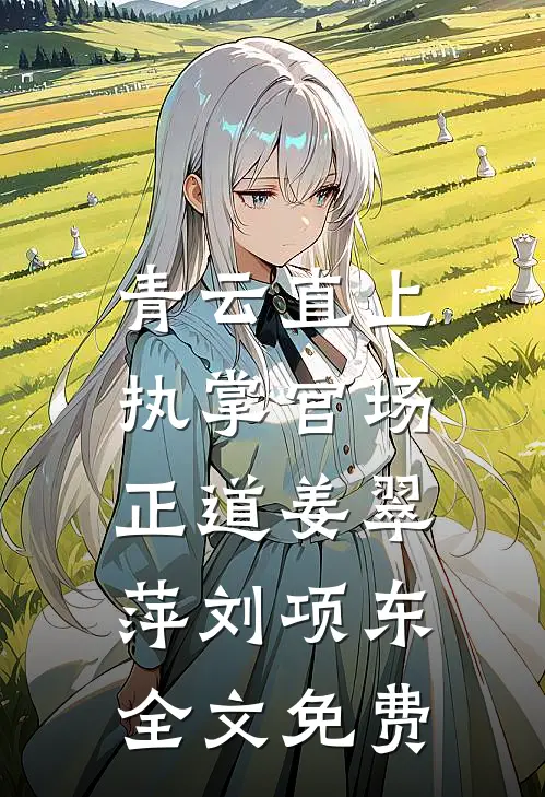 青云直上：执掌官场正道姜翠萍刘项东全文免费