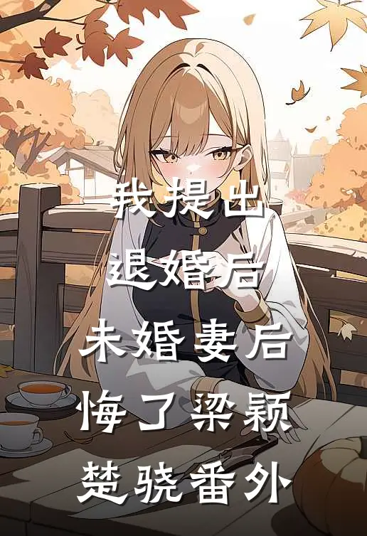 我提出退婚后，未婚妻后悔了梁颖楚骁 番外