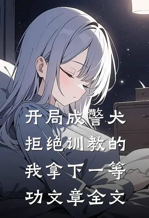 开局成警犬，拒绝训教的我拿下一等功文章全文