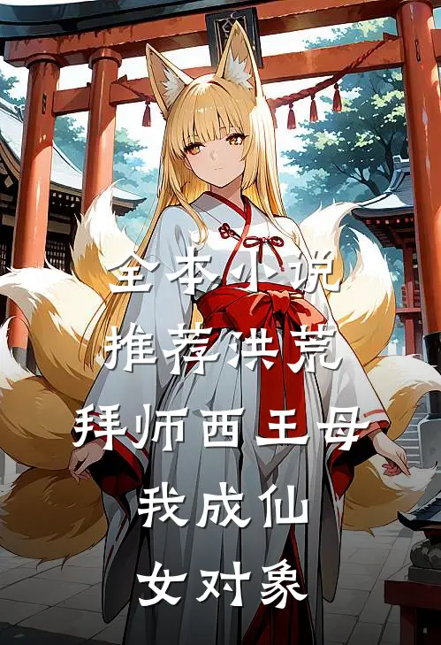 全本小说推荐洪荒：拜师西王母，我成仙女对象