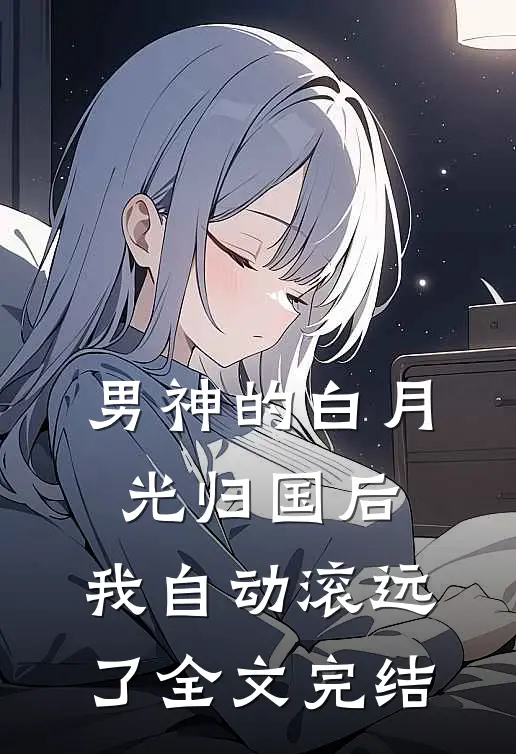 男神的白月光归国后，我自动滚远了全文完结