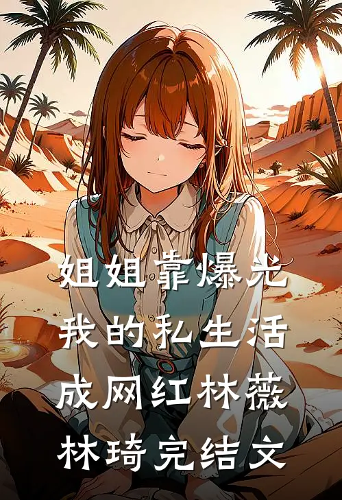 姐姐靠爆光我的私生活成网红林薇林琦完结文