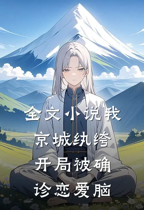 全文小说我，京城纨绔，开局被确诊恋爱脑