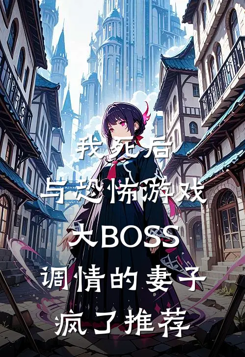 我死后，与恐怖游戏大BOSS调情的妻子疯了推荐