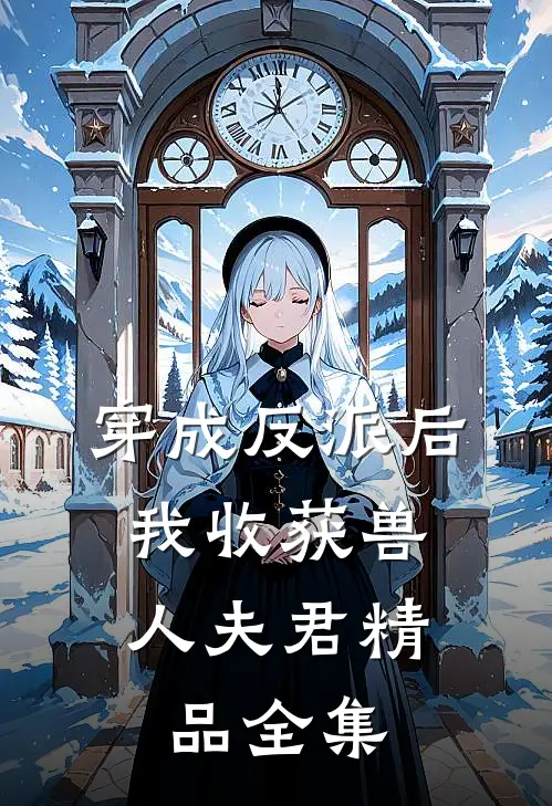 穿成反派后，我收获兽人夫君精品全集