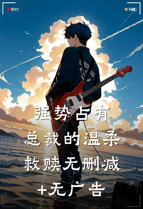 强势占有：总裁的温柔救赎无删减+无广告