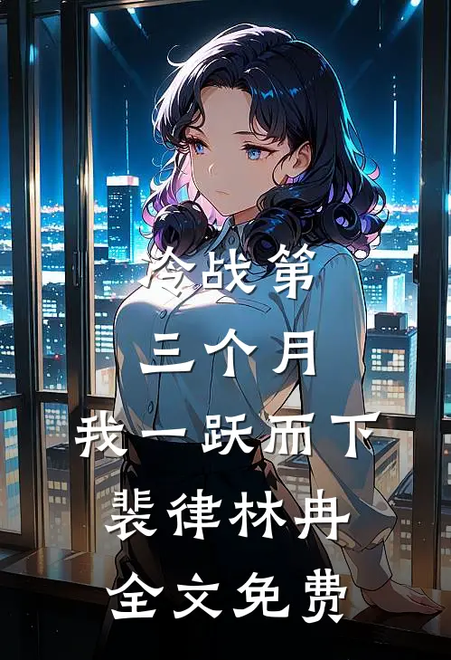 冷战第三个月，我一跃而下裴律林冉全文免费