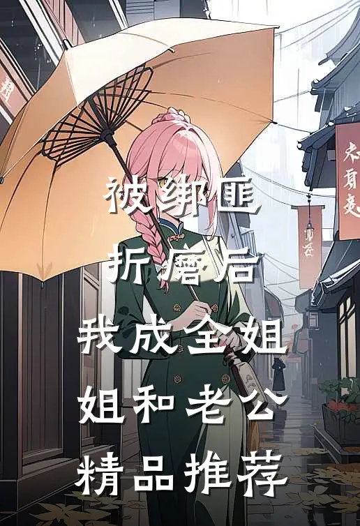 被绑匪折磨后，我成全姐姐和老公精品推荐
