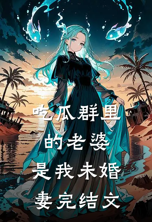 吃瓜群里的老婆，是我未婚妻完结文
