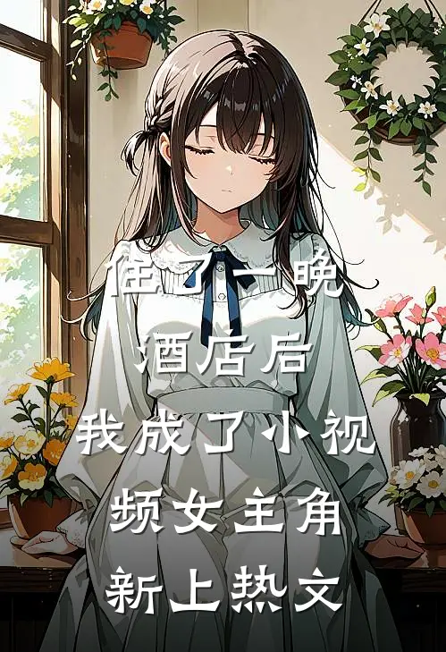 住了一晚酒店后，我成了小视频女主角新上热文