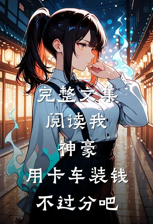 完整文集阅读我，神豪，用卡车装钱不过分吧