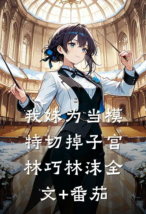 我妹为当模特切掉子宫林巧林沫全文+番茄