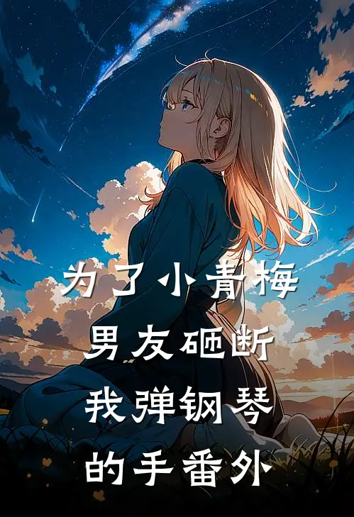 为了小青梅，男友砸断我弹钢琴的手 番外