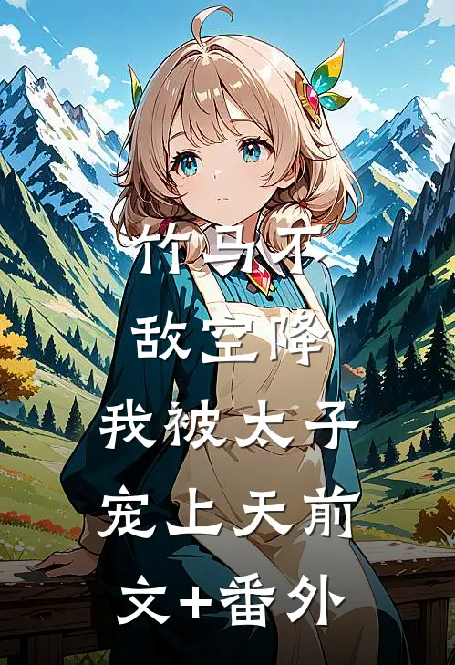 竹马不敌空降，我被太子宠上天前文+番外