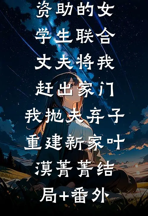 资助的女学生联合丈夫将我赶出家门，我抛夫弃子重建新家叶漠菁菁结局+番外