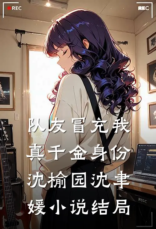 队友冒充我真千金身份沈榆园沈聿媛小说结局