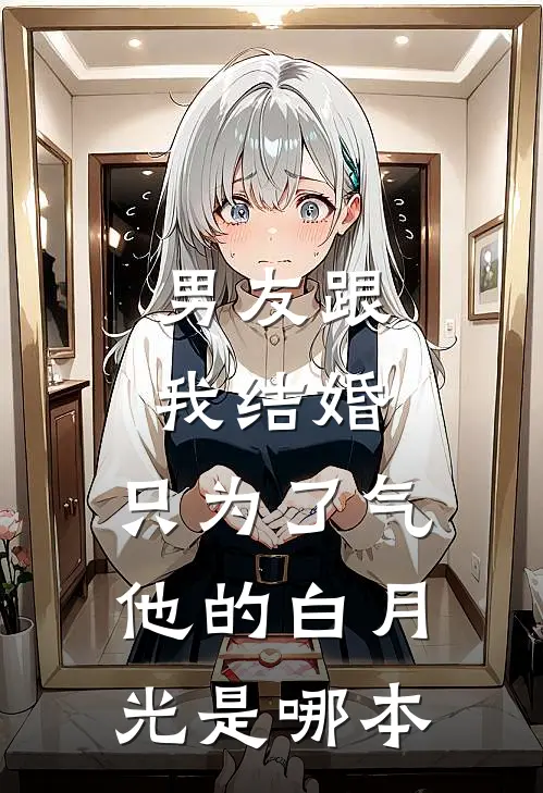 男友跟我结婚，只为了气他的白月光是哪本