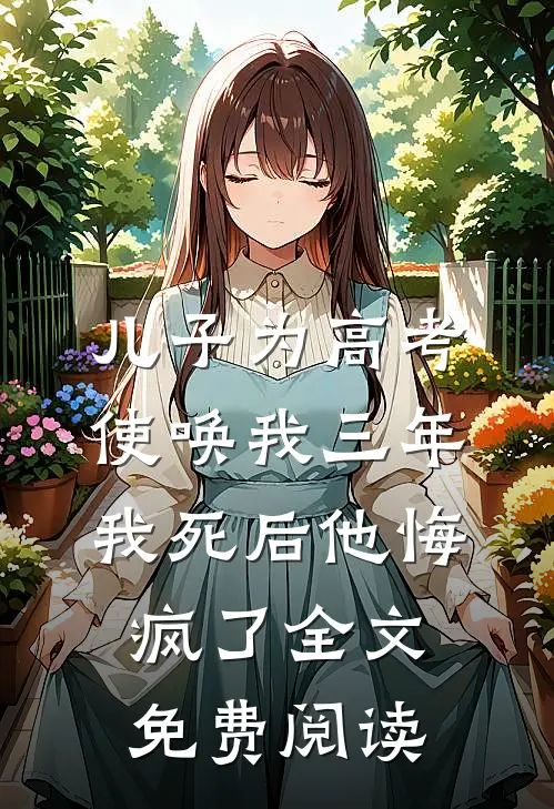 儿子为高考使唤我三年，我死后他悔疯了全文免费阅读