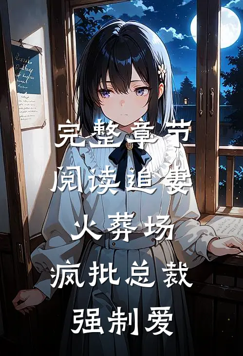 完整章节阅读追妻火葬场：疯批总裁强制爱