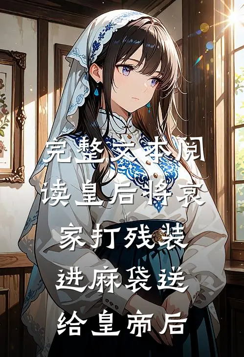 完整文本阅读皇后将哀家打残装进麻袋送给皇帝后