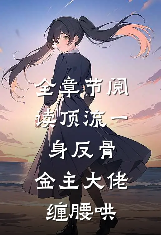 全章节阅读顶流一身反骨，金主大佬缠腰哄