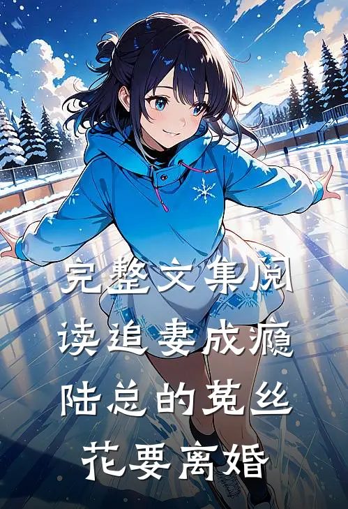 完整文集阅读追妻成瘾：陆总的菟丝花要离婚
