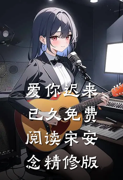 爱你迟来已久免费阅读宋安念精修版