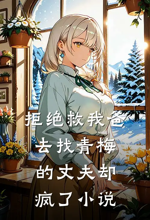 拒绝救我爸，去找青梅的丈夫却疯了小说