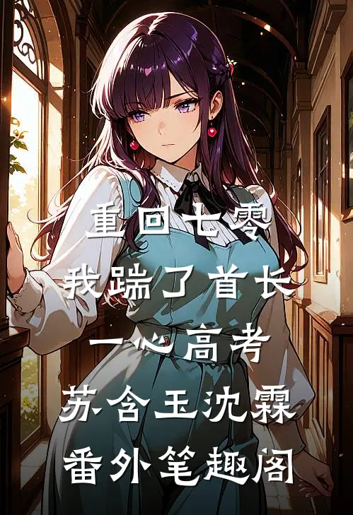 重回七零，我踹了首长一心高考：苏含玉沈霖番外笔趣阁