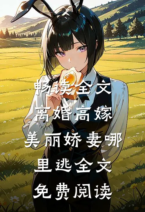 畅读全文离婚高嫁:美丽娇妻哪里逃全文免费阅读