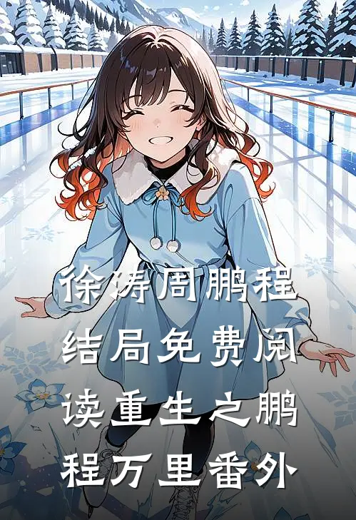 徐涛周鹏程结局免费阅读重生之鹏程万里番外