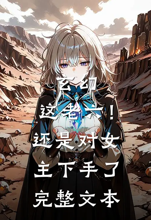 玄幻这老六!还是对女主下手了完整文本阅读