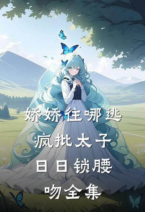 娇娇往哪逃，疯批太子日日锁腰吻 全集