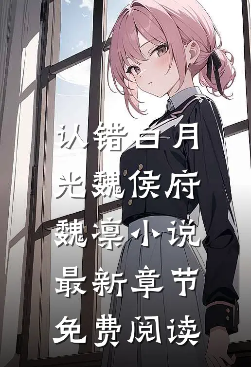 认错白月光魏侯府魏凛小说最新章节免费阅读