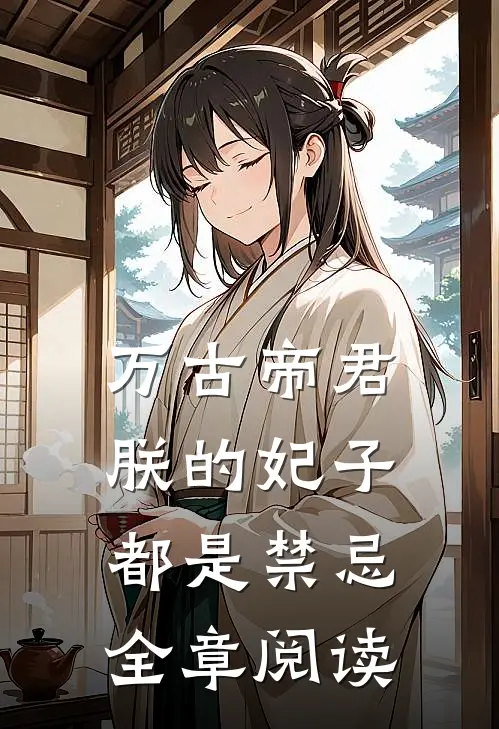 万古帝君朕的妃子都是禁忌全章阅读免费