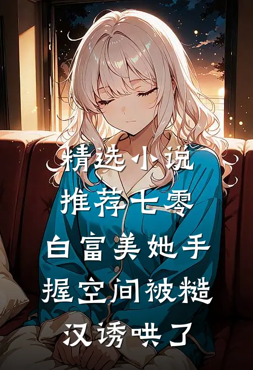 精选小说推荐七零：白富美她手握空间被糙汉诱哄了