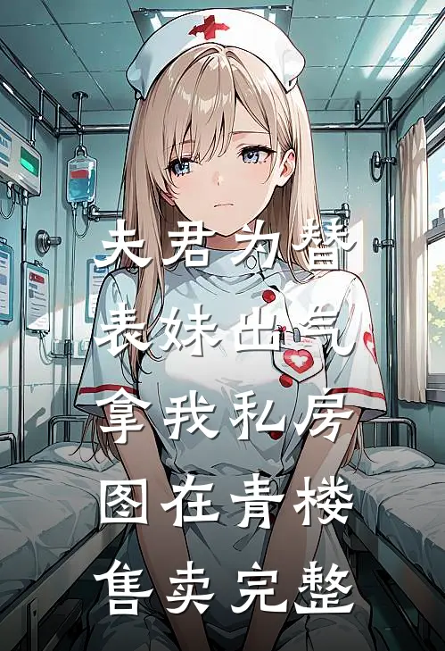 夫君为替表妹出气，拿我私房图在青楼售卖完整