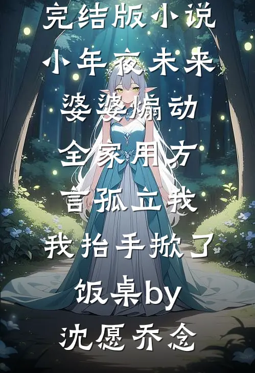 完结版小说小年夜未来婆婆煽动全家用方言孤立我，我抬手掀了饭桌by沈愿乔念