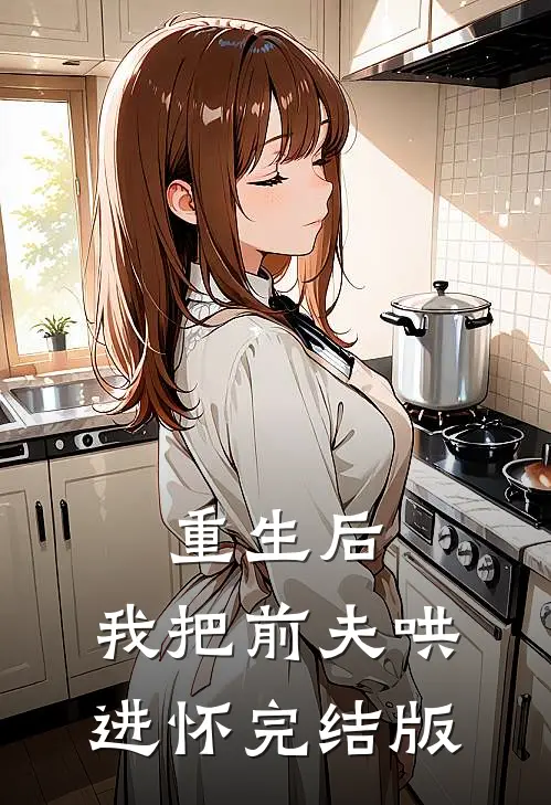 重生后，我把前夫哄进怀完结版